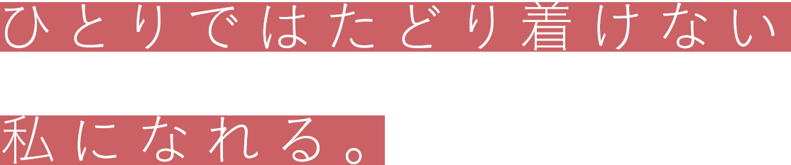 1人ではたどり着けない 私になれる。